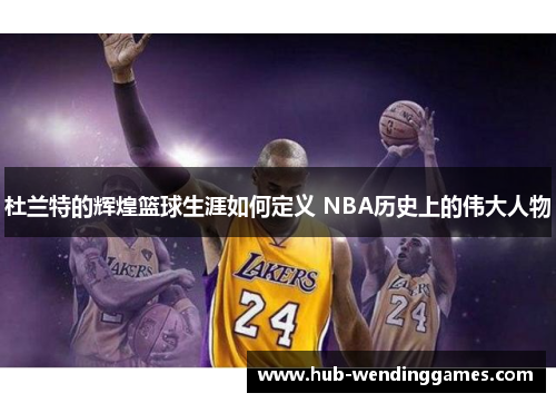 杜兰特的辉煌篮球生涯如何定义 NBA历史上的伟大人物