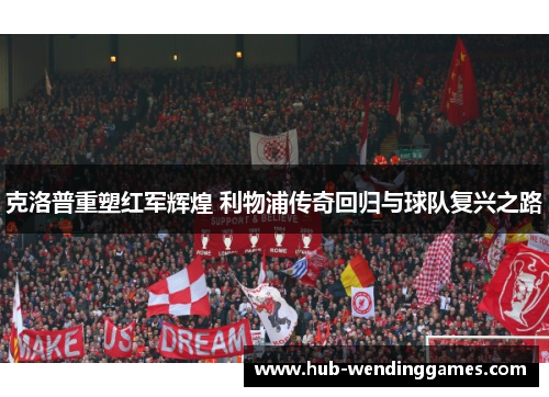 克洛普重塑红军辉煌 利物浦传奇回归与球队复兴之路