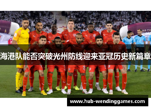 海港队能否突破光州防线迎来亚冠历史新篇章