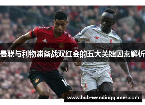 曼联与利物浦备战双红会的五大关键因素解析