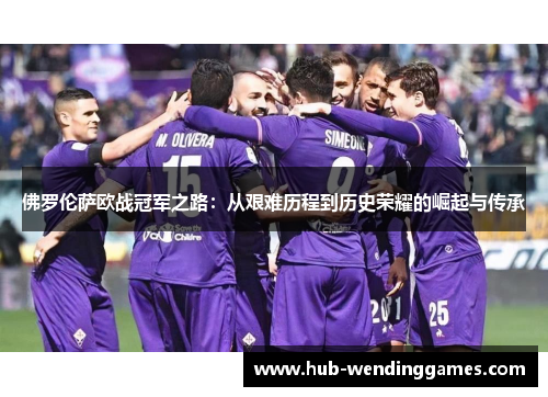 佛罗伦萨欧战冠军之路：从艰难历程到历史荣耀的崛起与传承