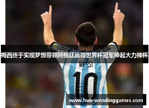 梅西终于实现梦想带领阿根廷赢得世界杯冠军捧起大力神杯