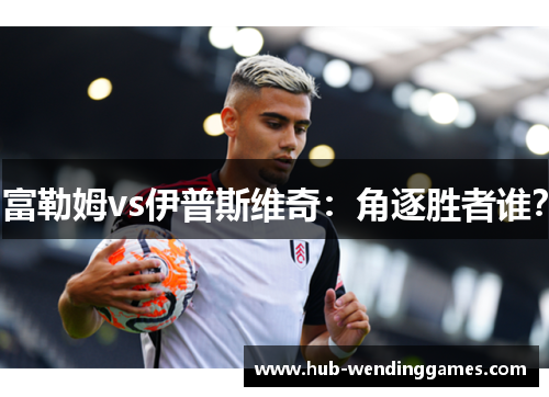 富勒姆vs伊普斯维奇：角逐胜者谁？