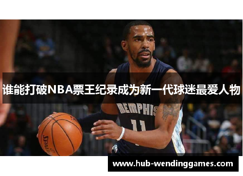 谁能打破NBA票王纪录成为新一代球迷最爱人物