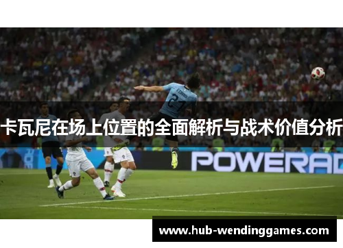 卡瓦尼在场上位置的全面解析与战术价值分析