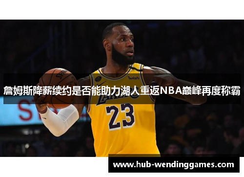 詹姆斯降薪续约是否能助力湖人重返NBA巅峰再度称霸