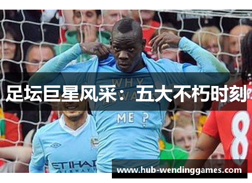 足坛巨星风采:五大不朽时刻 足坛巨星风采:五大不朽时刻
