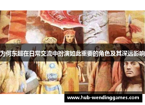 为何东超在日常交流中扮演如此重要的角色及其深远影响