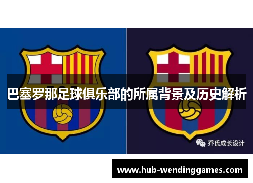 巴塞罗那足球俱乐部的所属背景及历史解析 巴塞罗那足球俱乐部的所属背景及历史解析