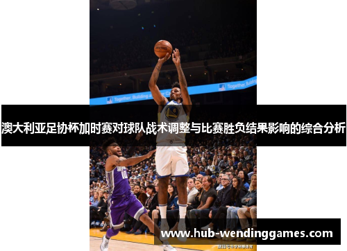 澳大利亚足协杯加时赛对球队战术调整与比赛胜负结果影响的综合分析 澳大利亚足协杯加时赛对球队战术调整与比赛胜负结果影响的综合分析