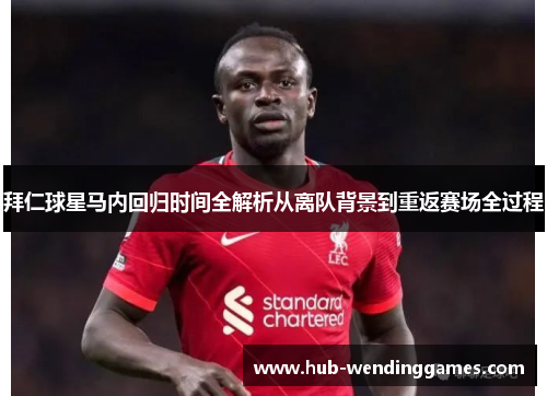 拜仁球星马内回归时间全解析从离队背景到重返赛场全过程 拜仁球星马内回归时间全解析从离队背景到重返赛场全过程