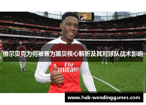 维尔贝克为何被誉为黑贝核心解析及其对球队战术影响 维尔贝克为何被誉为黑贝核心解析及其对球队战术影响