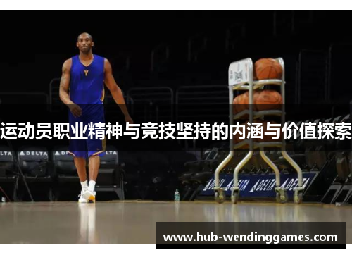 运动员职业精神与竞技坚持的内涵与价值探索 运动员职业精神与竞技坚持的内涵与价值探索