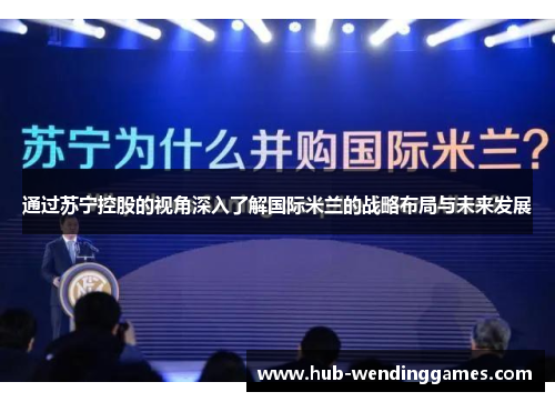 通过苏宁控股的视角深入了解国际米兰的战略布局与未来发展 通过苏宁控股的视角深入了解国际米兰的战略布局与未来发展