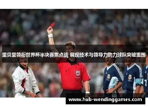 里贝里领衔世界杯半决赛焦点战 展现技术与领导力助力球队突破重围 里贝里领衔世界杯半决赛焦点战 展现技术与领导力助力球队突破重围