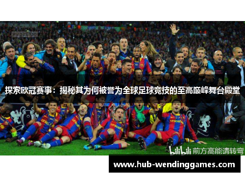 探索欧冠赛事：揭秘其为何被誉为全球足球竞技的至高巅峰舞台殿堂