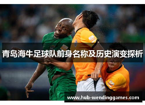 青岛海牛足球队前身名称及历史演变探析 青岛海牛足球队前身名称及历史演变探析