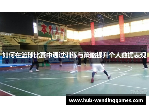 如何在篮球比赛中通过训练与策略提升个人数据表现