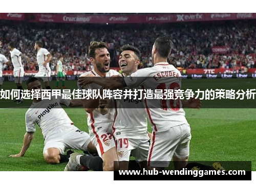 如何选择西甲最佳球队阵容并打造最强竞争力的策略分析