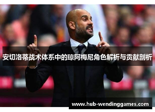安切洛蒂战术体系中的琼阿梅尼角色解析与贡献剖析 安切洛蒂战术体系中的琼阿梅尼角色解析与贡献剖析
