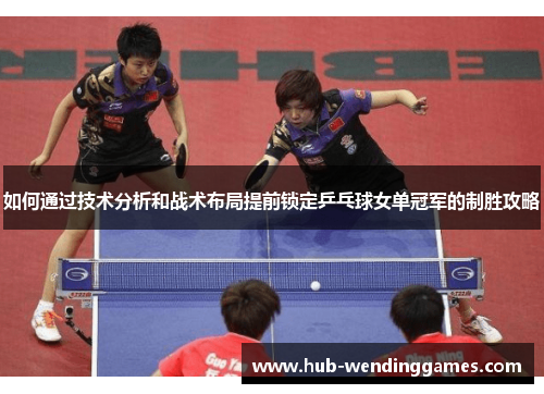 如何通过技术分析和战术布局提前锁定乒乓球女单冠军的制胜攻略 如何通过技术分析和战术布局提前锁定乒乓球女单冠军的制胜攻略