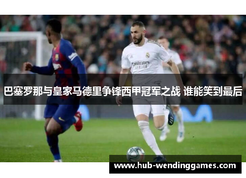 巴塞罗那与皇家马德里争锋西甲冠军之战 谁能笑到最后