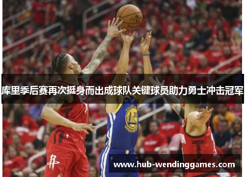 库里季后赛再次挺身而出成球队关键球员助力勇士冲击冠军