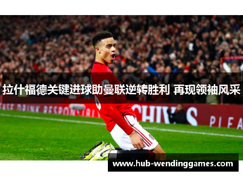 拉什福德关键进球助曼联逆转胜利 再现领袖风采