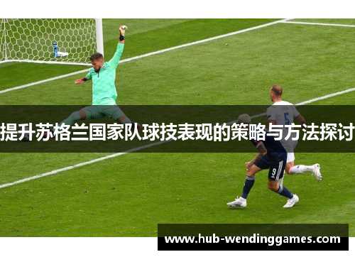 提升苏格兰国家队球技表现的策略与方法探讨
