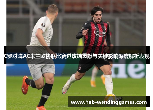 C罗对阵AC米兰欧协联比赛进攻端贡献与关键影响深度解析表现