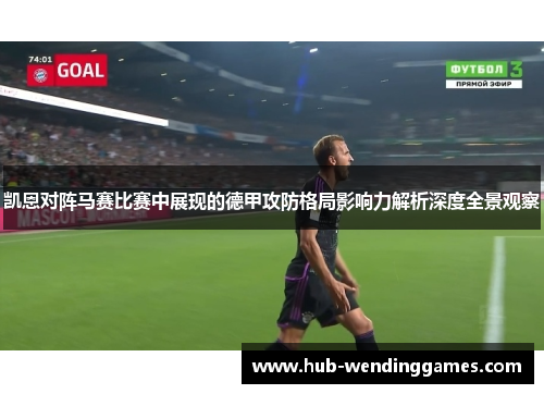 凯恩对阵马赛比赛中展现的德甲攻防格局影响力解析深度全景观察