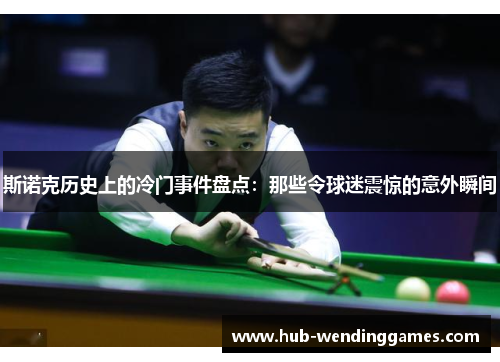 斯诺克历史上的冷门事件盘点：那些令球迷震惊的意外瞬间