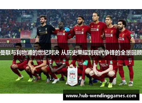 曼联与利物浦的世纪对决 从历史荣耀到现代争锋的全景回顾