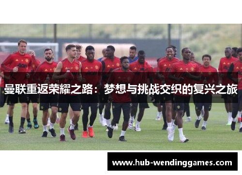 曼联重返荣耀之路：梦想与挑战交织的复兴之旅