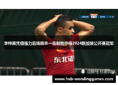 李梓嘉凭借强力后场跳杀一击制胜夺得2024新加坡公开赛冠军