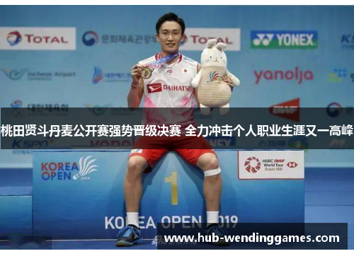 桃田贤斗丹麦公开赛强势晋级决赛 全力冲击个人职业生涯又一高峰