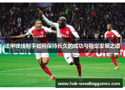 法甲锋线射手如何保持长久的成功与稳定发展之道