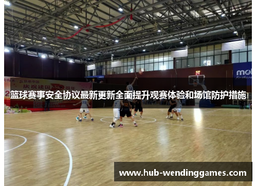 篮球赛事安全协议最新更新全面提升观赛体验和场馆防护措施