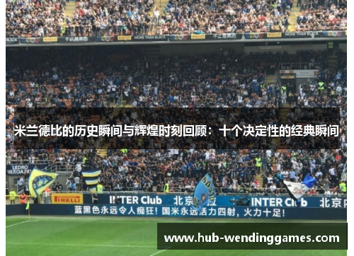 米兰德比的历史瞬间与辉煌时刻回顾：十个决定性的经典瞬间