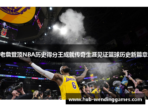 老詹登顶NBA历史得分王成就传奇生涯见证篮球历史新篇章