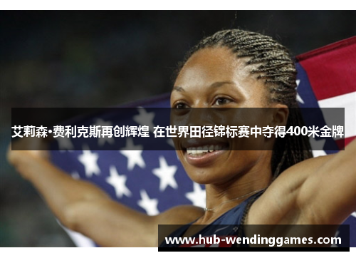 艾莉森·费利克斯再创辉煌 在世界田径锦标赛中夺得400米金牌