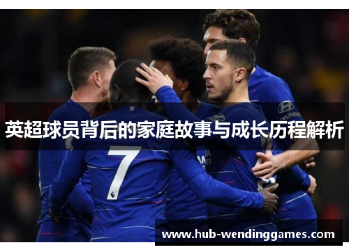 英超球员背后的家庭故事与成长历程解析