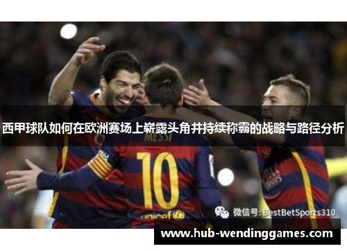 西甲球队如何在欧洲赛场上崭露头角并持续称霸的战略与路径分析