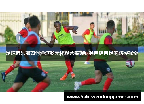 足球俱乐部如何通过多元化经营实现财务自给自足的路径探索