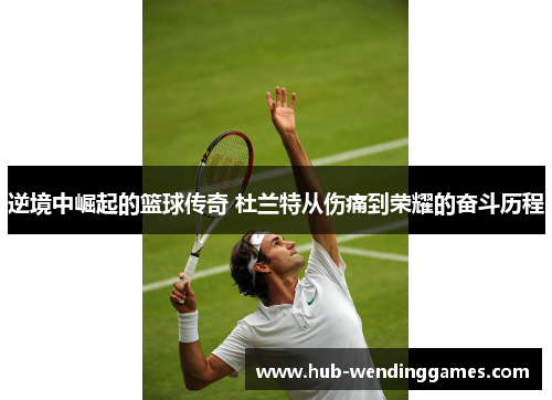 逆境中崛起的篮球传奇 杜兰特从伤痛到荣耀的奋斗历程