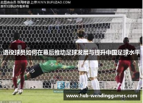 退役球员如何在幕后推动足球发展与提升中国足球水平