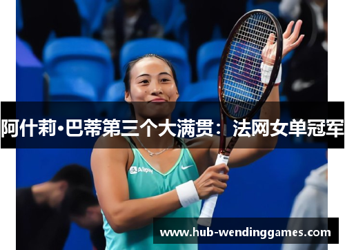 阿什莉·巴蒂第三个大满贯：法网女单冠军