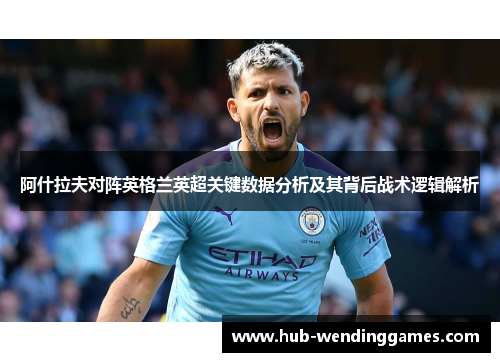 阿什拉夫对阵英格兰英超关键数据分析及其背后战术逻辑解析