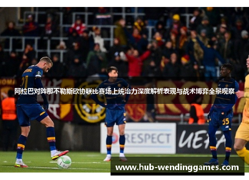 阿拉巴对阵那不勒斯欧协联比赛场上统治力深度解析表现与战术博弈全景观察