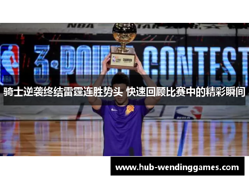 骑士逆袭终结雷霆连胜势头 快速回顾比赛中的精彩瞬间